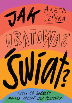 "Jak uratować świat" Areta Szpura